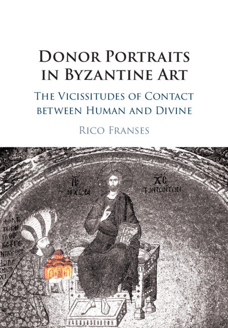 Donor Portraits in Byzantine Art; The Vicissitudes of Contact between Human and Divine (Paperback / softback) 9781108407588