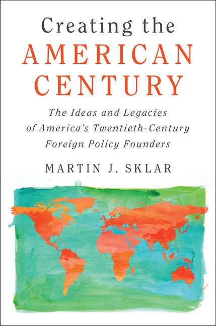 Creating the American Century; The Ideas and Legacies of America's Twentieth-Century Foreign Policy Founders (Paperback / softback) 9781108409247