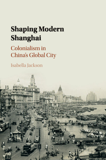 Shaping Modern Shanghai; Colonialism in China's Global City (Paperback / softback) 9781108411639