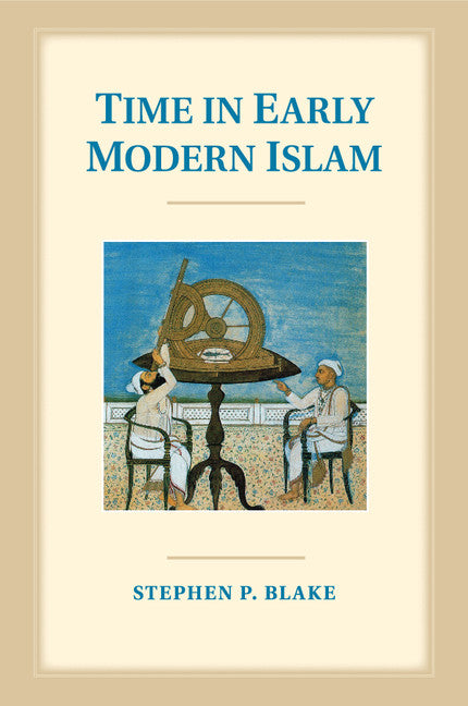 Time in Early Modern Islam; Calendar, Ceremony, and Chronology in the Safavid, Mughal and Ottoman Empires (Paperback / softback) 9781108412803