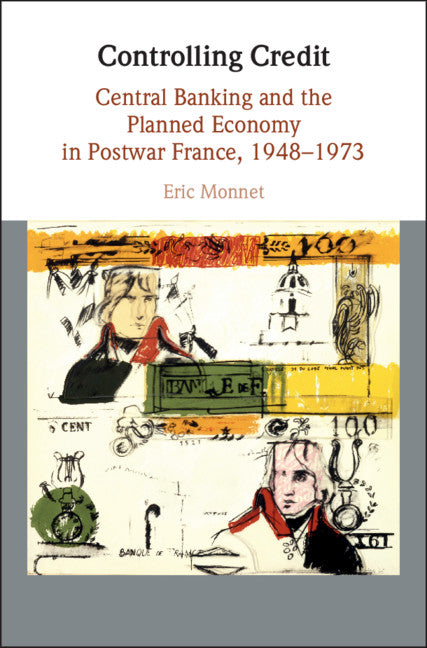 Controlling Credit; Central Banking and the Planned Economy in Postwar France, 1948–1973 (Hardback) 9781108415019