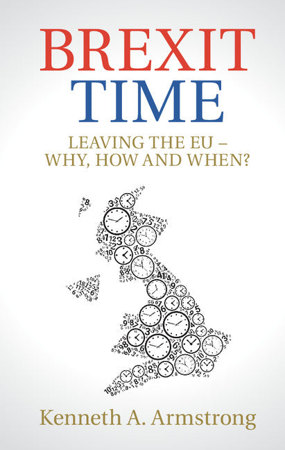 Brexit Time; Leaving the EU - Why, How and When? (Hardback) 9781108415378
