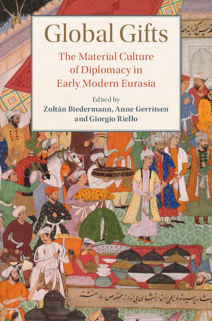 Global Gifts; The Material Culture of Diplomacy in Early Modern Eurasia (Hardback) 9781108415507