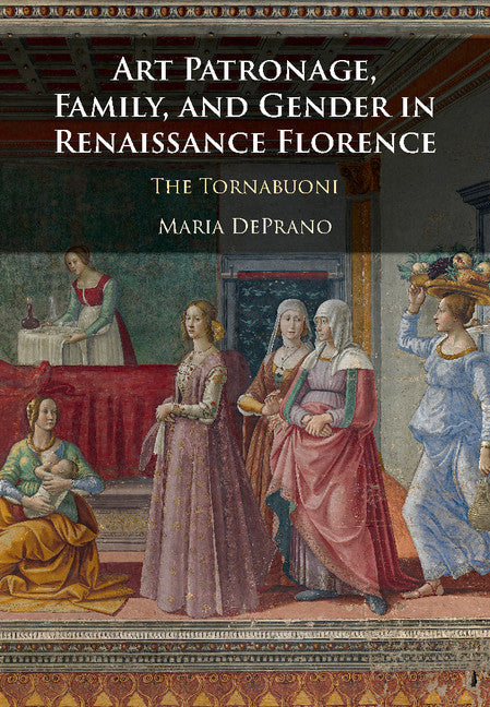 Art Patronage, Family, and Gender in Renaissance Florence; The Tornabuoni (Hardback) 9781108416054