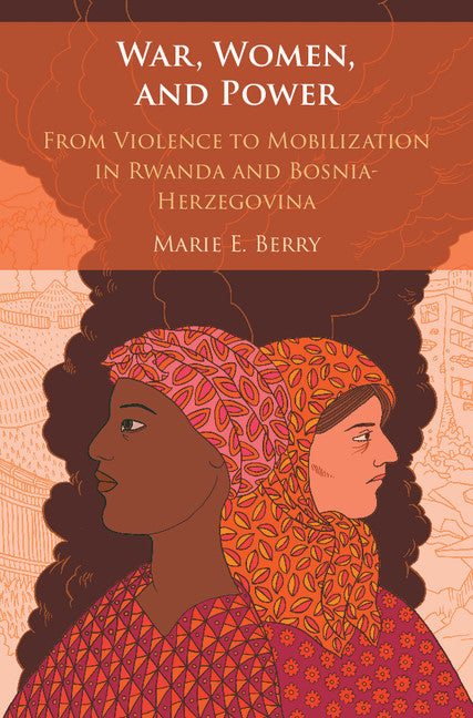 War, Women, and Power; From Violence to Mobilization in Rwanda and Bosnia-Herzegovina (Hardback) 9781108416184