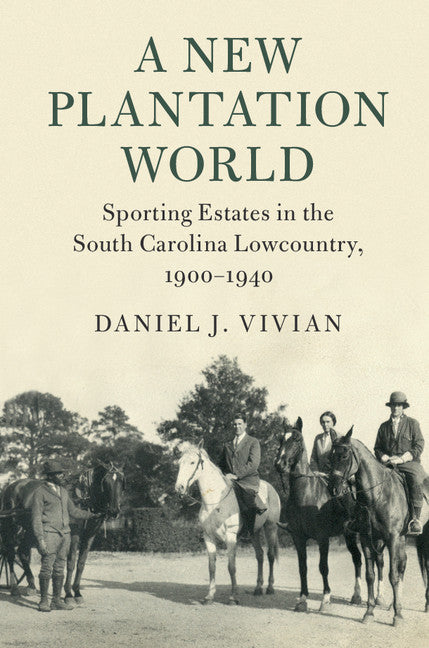 A New Plantation World; Sporting Estates in the South Carolina Lowcountry, 1900–1940 (Hardback) 9781108416900