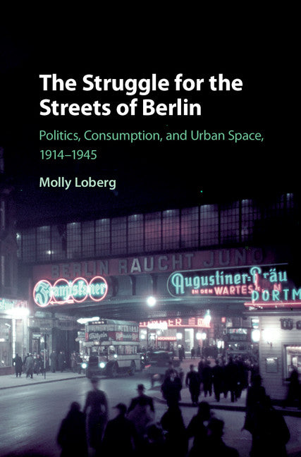 The Struggle for the Streets of Berlin; Politics, Consumption, and Urban Space, 1914–1945 (Hardback) 9781108417648