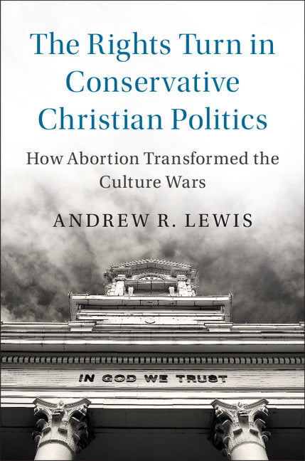 The Rights Turn in Conservative Christian Politics; How Abortion Transformed the Culture Wars (Hardback) 9781108417709