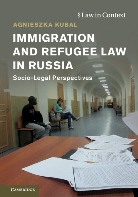 Immigration and Refugee Law in Russia; Socio-Legal Perspectives (Hardback) 9781108417891