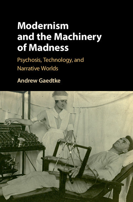 Modernism and the Machinery of Madness; Psychosis, Technology, and Narrative Worlds (Hardback) 9781108418003