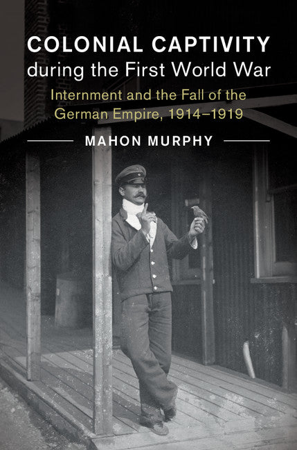 Colonial Captivity during the First World War; Internment and the Fall of the German Empire, 1914–1919 (Hardback) 9781108418072