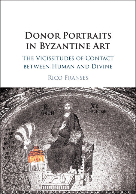 Donor Portraits in Byzantine Art; The Vicissitudes of Contact between Human and Divine (Hardback) 9781108418591