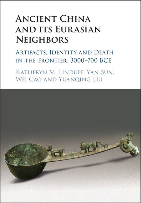 Ancient China and its Eurasian Neighbors; Artifacts, Identity and Death in the Frontier, 3000–700 BCE (Hardback) 9781108418614