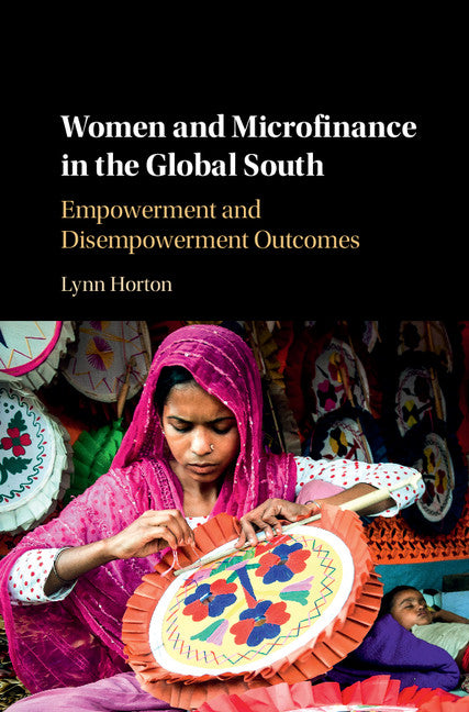 Women and Microfinance in the Global South; Empowerment and Disempowerment Outcomes (Hardback) 9781108418720