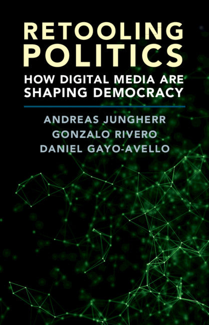 Retooling Politics; How Digital Media Are Shaping Democracy (Hardback) 9781108419406