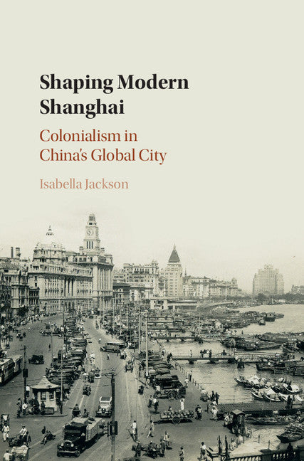 Shaping Modern Shanghai; Colonialism in China's Global City (Hardback) 9781108419680