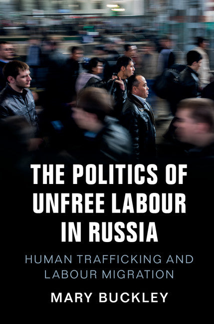 The Politics of Unfree Labour in Russia; Human Trafficking and Labour Migration (Hardback) 9781108419963