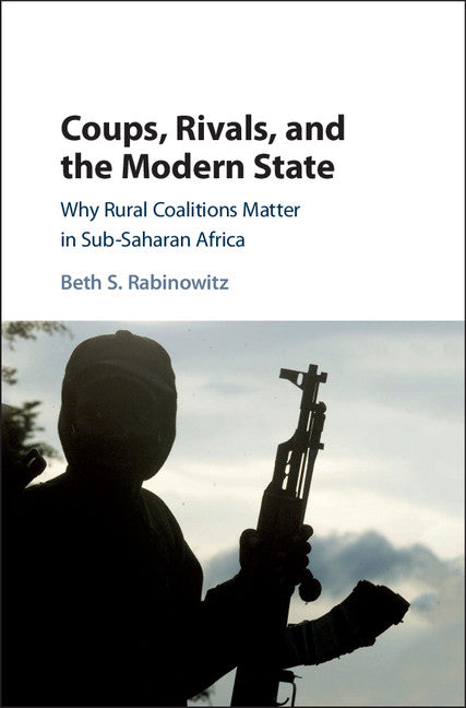 Coups, Rivals, and the Modern State; Why Rural Coalitions Matter in Sub-Saharan Africa (Hardback) 9781108420464