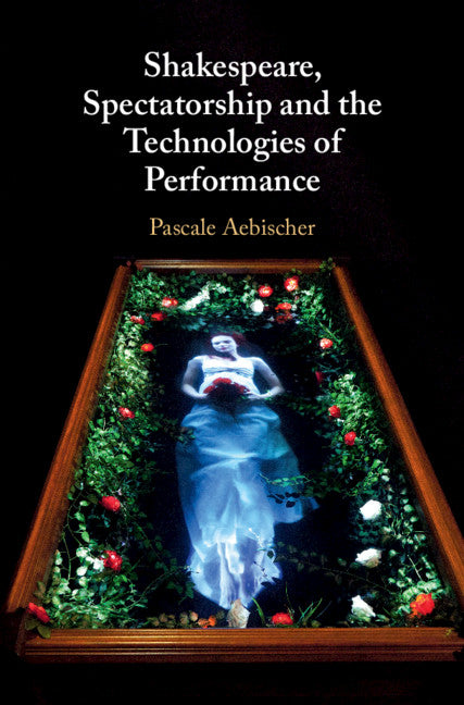 Shakespeare, Spectatorship and the Technologies of Performance (Hardback) 9781108420488