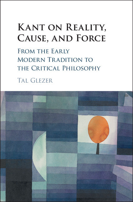 Kant on Reality, Cause, and Force; From the Early Modern Tradition to the Critical Philosophy (Hardback) 9781108420693