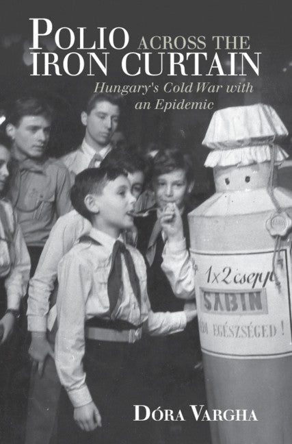 Polio Across the Iron Curtain; Hungary's Cold War with an Epidemic (Hardback) 9781108420846