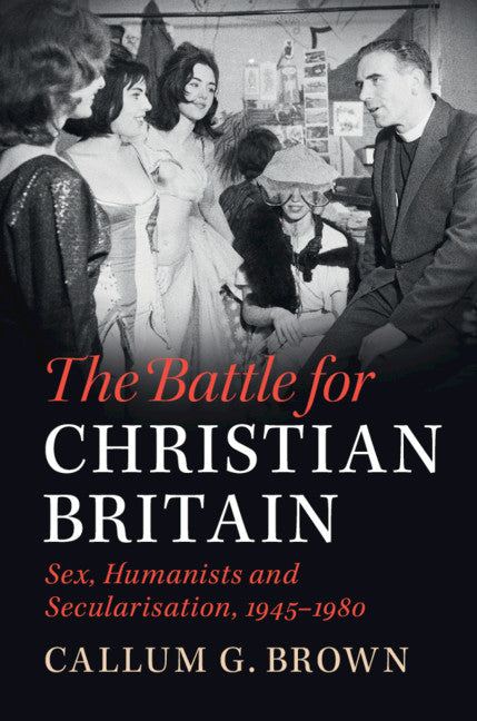 The Battle for Christian Britain; Sex, Humanists and Secularisation, 1945–1980 (Hardback) 9781108421225