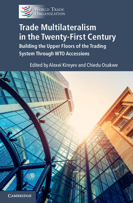 Trade Multilateralism in the  Twenty-First Century; Building the Upper Floors of the Trading System Through WTO Accessions (Hardback) 9781108421287