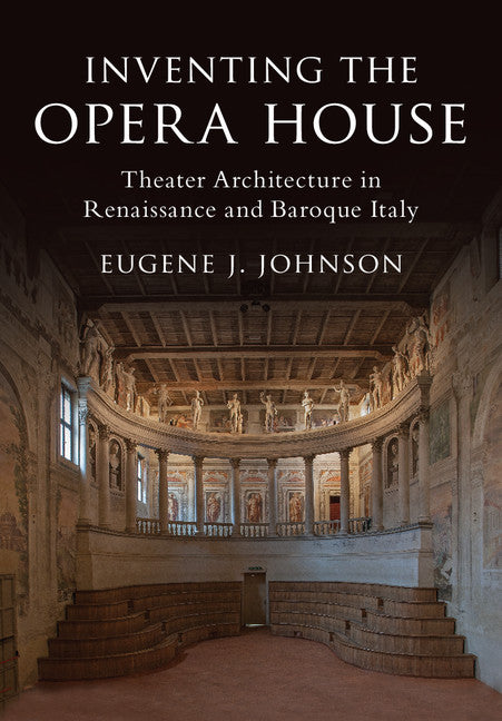 Inventing the Opera House; Theater Architecture in Renaissance and Baroque Italy (Hardback) 9781108421744