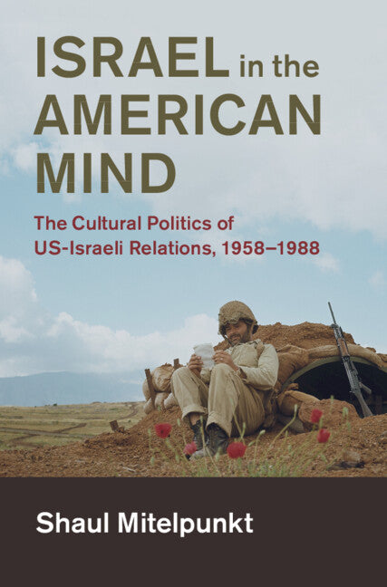 Israel in the American Mind; The Cultural Politics of US-Israeli Relations, 1958–1988 (Hardback) 9781108422390