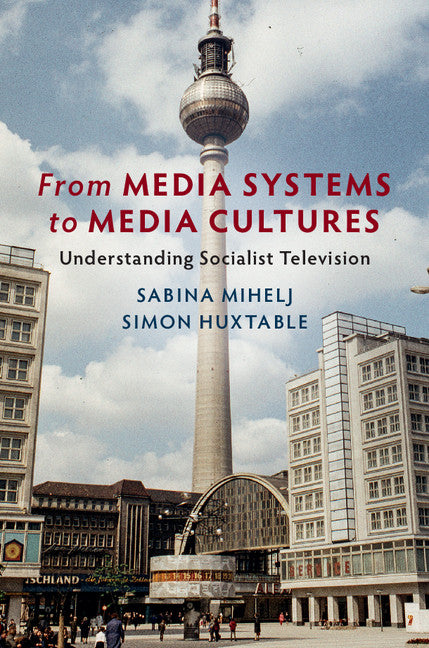 From Media Systems to Media Cultures; Understanding Socialist Television (Hardback) 9781108422604