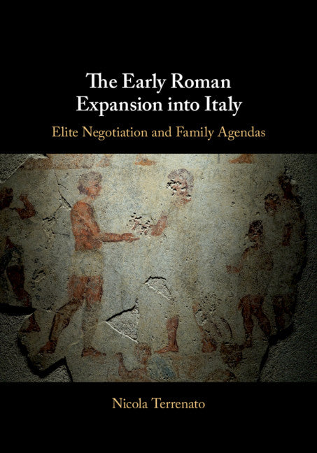 The Early Roman Expansion into Italy; Elite Negotiation and Family Agendas (Hardback) 9781108422673