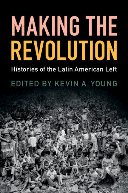 Making the Revolution; Histories of the Latin American Left (Hardback) 9781108423991