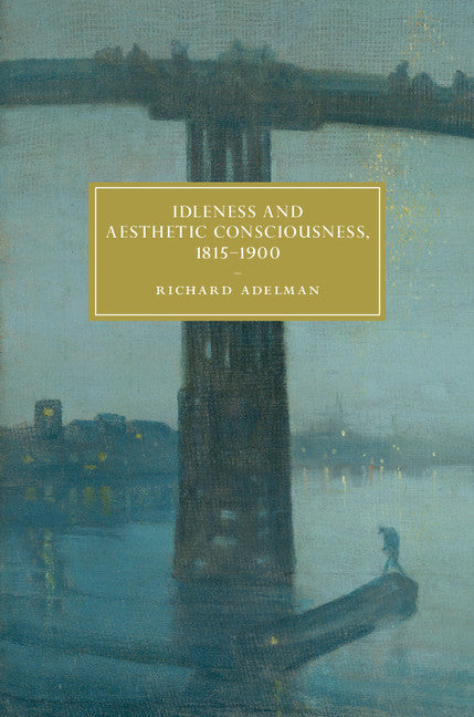 Idleness and Aesthetic Consciousness, 1815–1900 (Hardback) 9781108424134