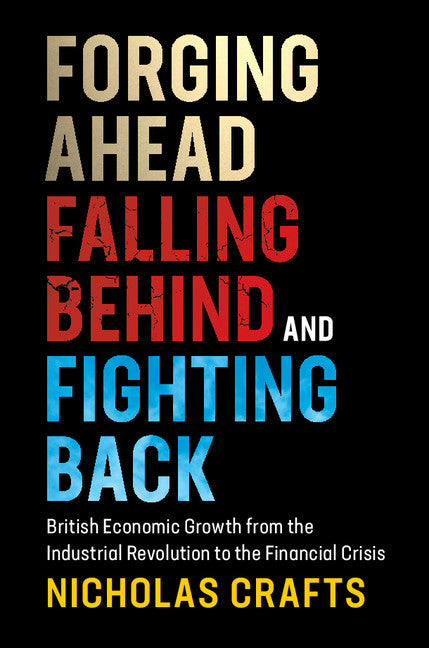 Forging Ahead, Falling Behind and Fighting Back; British Economic Growth from the Industrial Revolution to the Financial Crisis (Hardback) 9781108424400