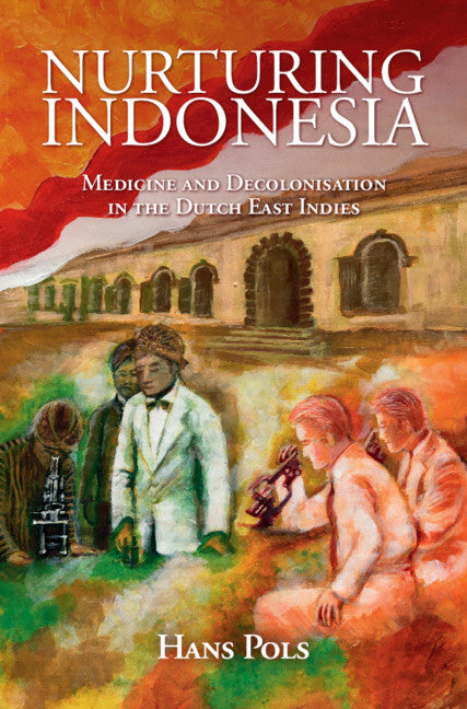 Nurturing Indonesia; Medicine and Decolonisation in the Dutch East Indies (Hardback) 9781108424578