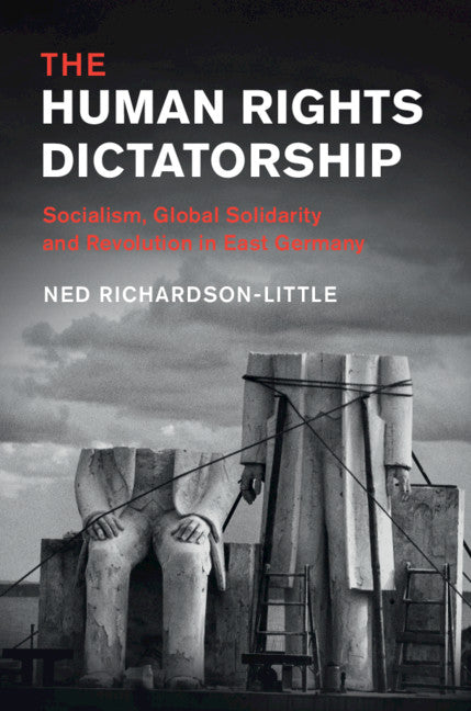 The Human Rights Dictatorship; Socialism, Global Solidarity and Revolution in East Germany (Hardback) 9781108424677