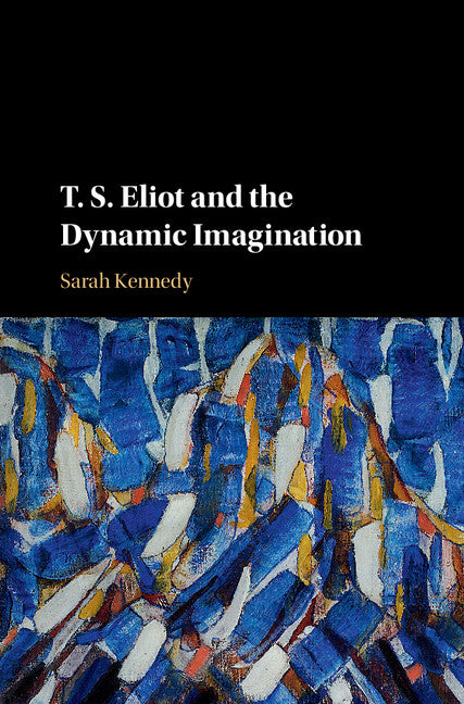T. S. Eliot and the Dynamic Imagination (Hardback) 9781108425216