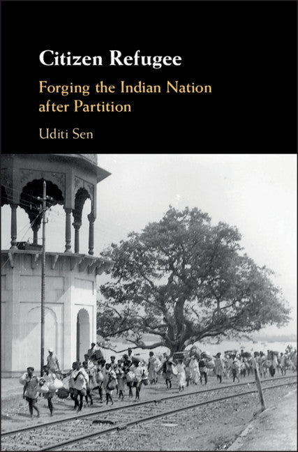 Citizen Refugee; Forging the Indian Nation after Partition (Hardback) 9781108425612