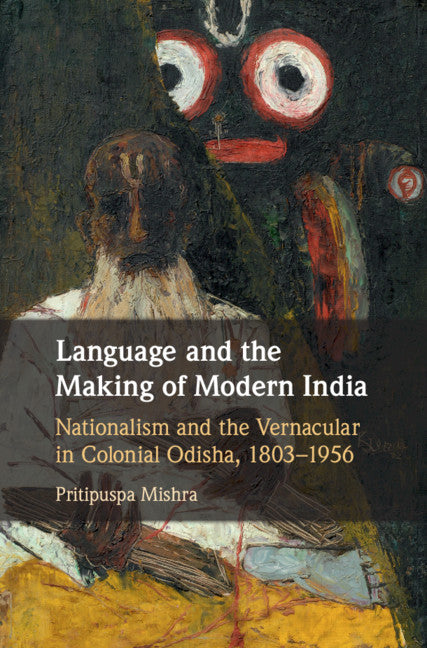 Language and the Making of Modern India; Nationalism and the Vernacular in Colonial Odisha, 1803–1956 (Hardback) 9781108425735