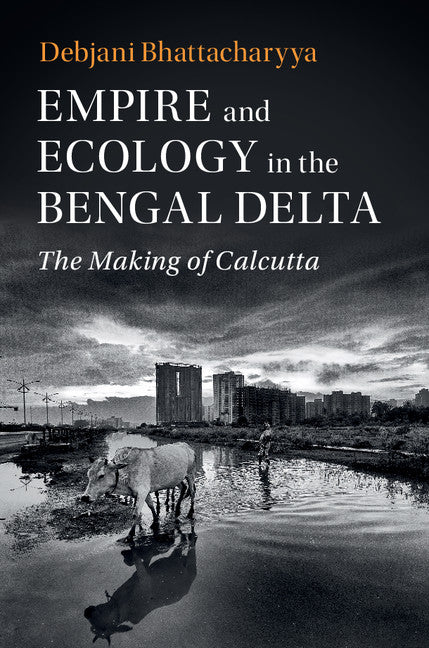 Empire and Ecology in the Bengal Delta; The Making of Calcutta (Hardback) 9781108425742