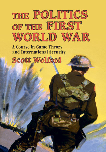 The Politics of the First World War; A Course in Game Theory and International Security (Hardback) 9781108426015