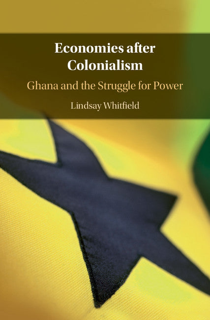 Economies after Colonialism; Ghana and the Struggle for Power (Hardback) 9781108426145