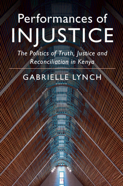 Performances of Injustice; The Politics of Truth, Justice and Reconciliation in Kenya (Hardback) 9781108426213