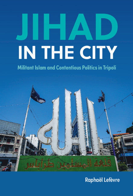 Jihad in the City; Militant Islam and Contentious Politics in Tripoli (Hardback) 9781108426268