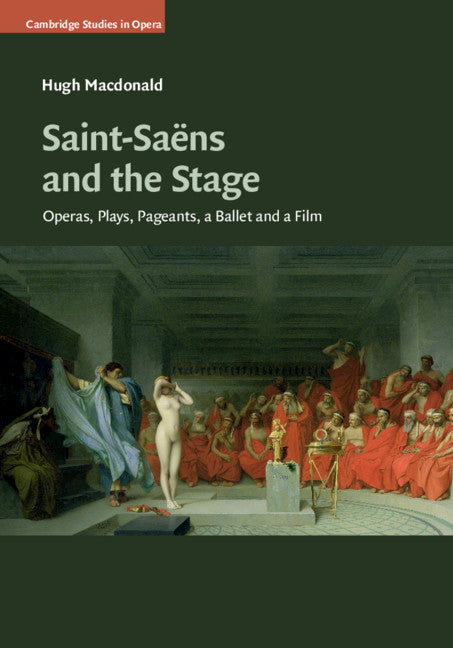 Saint-Saëns and the Stage; Operas, Plays, Pageants, a Ballet and a Film (Hardback) 9781108426381