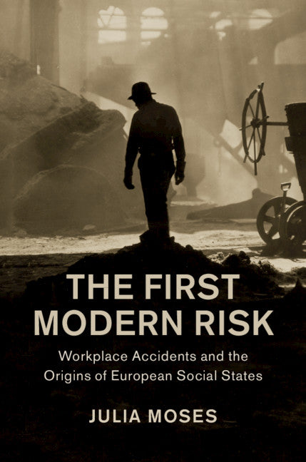 The First Modern Risk; Workplace Accidents and the Origins of European Social States (Hardback) 9781108426503