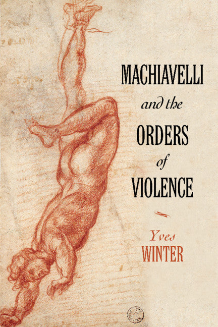 Machiavelli and the Orders of Violence (Hardback) 9781108426701