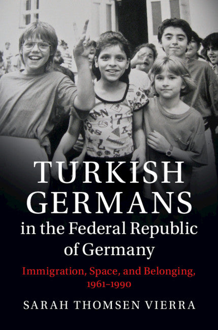 Turkish Germans in the Federal Republic of Germany; Immigration, Space, and Belonging, 1961–1990 (Hardback) 9781108427302