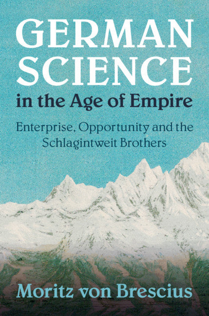 German Science in the Age of Empire; Enterprise, Opportunity and the Schlagintweit Brothers (Hardback) 9781108427326