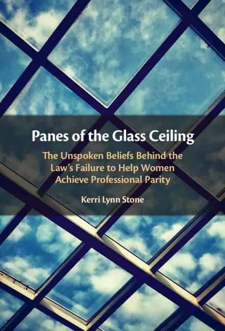 Panes of the Glass Ceiling; The Unspoken Beliefs Behind the Law's Failure to Help Women Achieve Professional Parity (Hardback) 9781108427593